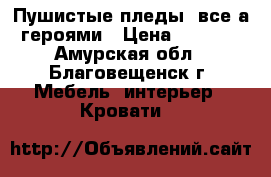 Пушистые пледы, все а героями › Цена ­ 1 500 - Амурская обл., Благовещенск г. Мебель, интерьер » Кровати   